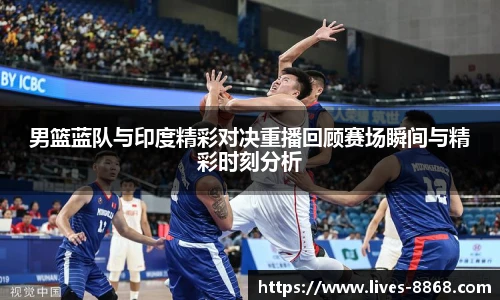 男篮蓝队与印度精彩对决重播回顾赛场瞬间与精彩时刻分析