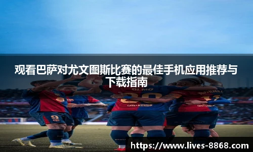 观看巴萨对尤文图斯比赛的最佳手机应用推荐与下载指南