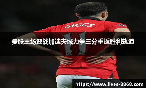 曼联主场迎战加迪夫城力争三分重返胜利轨道